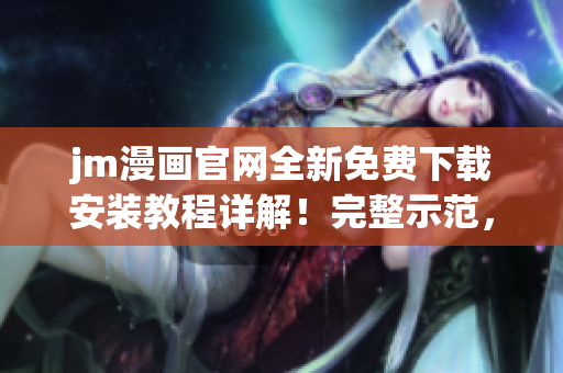 jm漫畫官網(wǎng)全新免費下載安裝教程詳解！完整示范，讓您一步搞定。
