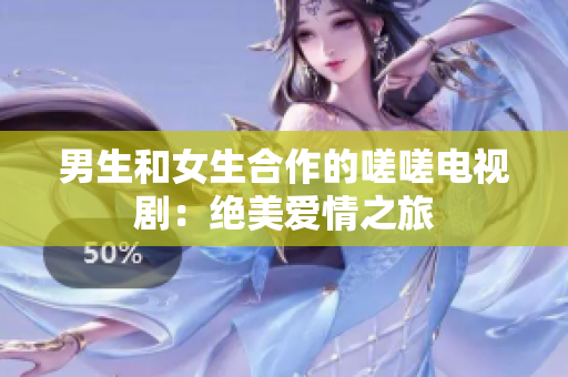 男生和女生合作的嗟嗟電視?。航^美愛情之旅