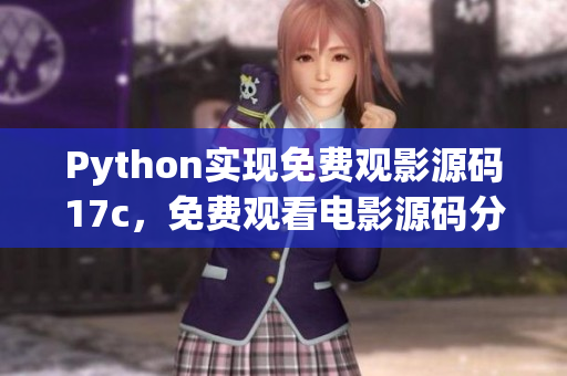 Python實現免費觀影源碼17c，免費觀看電影源碼分享