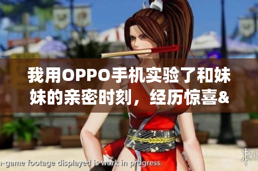 我用OPPO手機(jī)實(shí)驗(yàn)了和妹妹的親密時(shí)刻，經(jīng)歷驚喜&挑戰(zhàn)