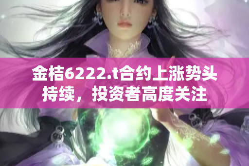 金桔6222.t合約上漲勢頭持續(xù)，投資者高度關注