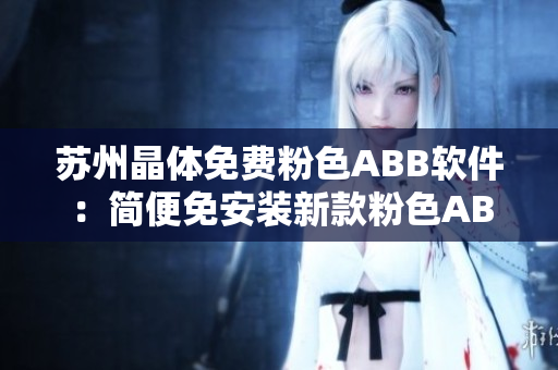 蘇州晶體免費粉色ABB軟件：簡便免安裝新款粉色ABB蘇州晶體應用