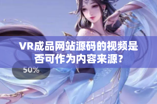 VR成品網(wǎng)站源碼的視頻是否可作為內(nèi)容來源？