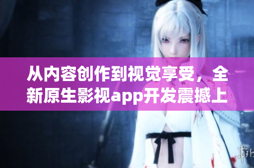 從內(nèi)容創(chuàng)作到視覺享受，全新原生影視app開發(fā)震撼上線，瞬間提升用戶體驗(yàn)