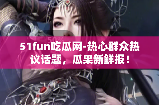 51fun吃瓜網(wǎng)-熱心群眾熱議話題，瓜果新鮮報(bào)！