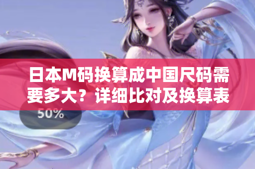 日本M碼換算成中國(guó)尺碼需要多大？詳細(xì)比對(duì)及換算表解釋