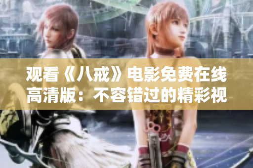 觀看《八戒》電影免費(fèi)在線高清版：不容錯(cuò)過(guò)的精彩視聽(tīng)體驗(yàn)