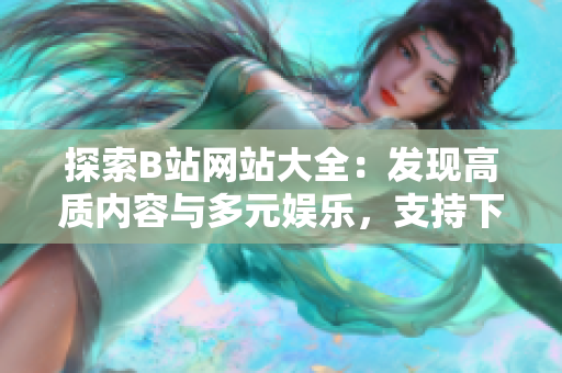 探索B站網(wǎng)站大全：發(fā)現(xiàn)高質(zhì)內(nèi)容與多元娛樂，支持下載觀看