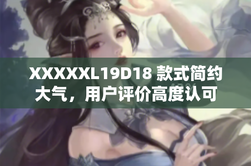 XXXXXL19D18 款式簡(jiǎn)約大氣，用戶評(píng)價(jià)高度認(rèn)可