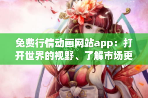 免費(fèi)行情動(dòng)畫網(wǎng)站app：打開世界的視野、了解市場(chǎng)更新