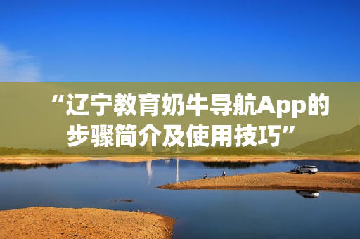 “遼寧教育奶牛導航App的步驟簡介及使用技巧”