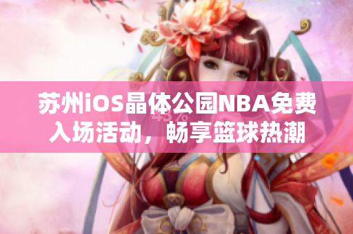 蘇州iOS晶體公園NBA免費(fèi)入場活動(dòng)，暢享籃球熱潮