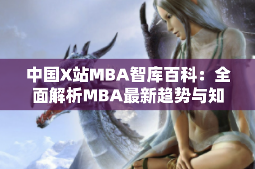 中國X站MBA智庫百科：全面解析MBA最新趨勢與知識，助您深度了解商業(yè)管理技能