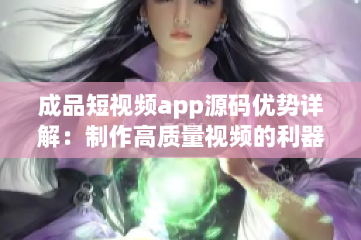 成品短視頻app源碼優(yōu)勢詳解：制作高質量視頻的利器