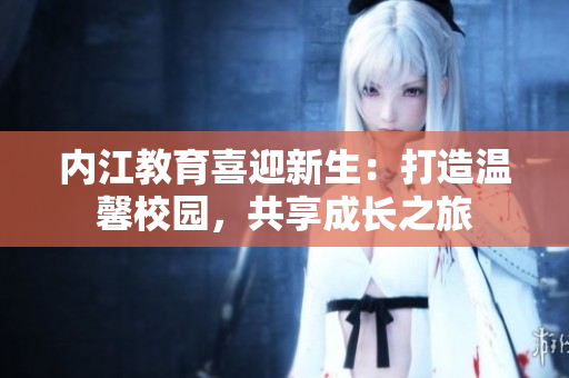 內(nèi)江教育喜迎新生：打造溫馨校園，共享成長(zhǎng)之旅