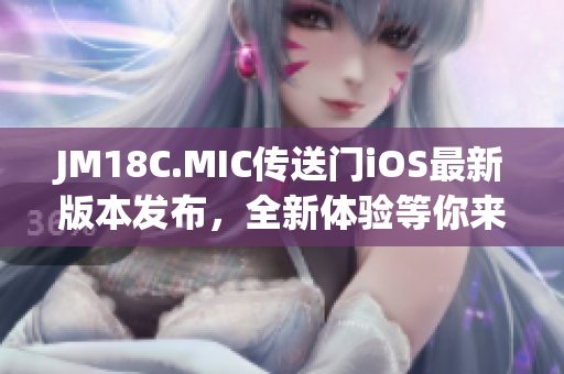 JM18C.MIC傳送門iOS最新版本發(fā)布，全新體驗等你來探索