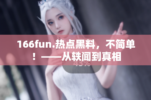 166fun.熱點黑料，不簡單！——從軼聞到真相