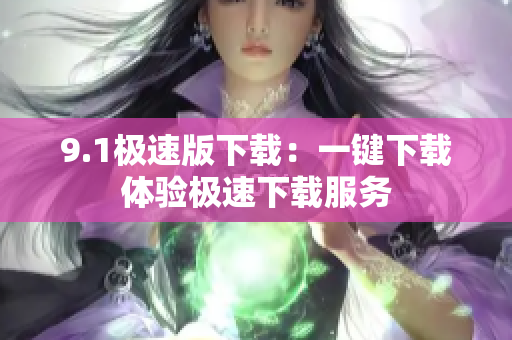 9.1極速版下載：一鍵下載體驗極速下載服務