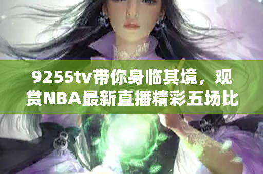 9255tv帶你身臨其境，觀賞NBA最新直播精彩五場(chǎng)比賽