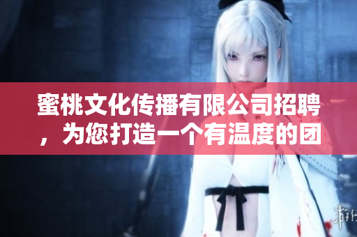 蜜桃文化傳播有限公司招聘，為您打造一個有溫度的團隊