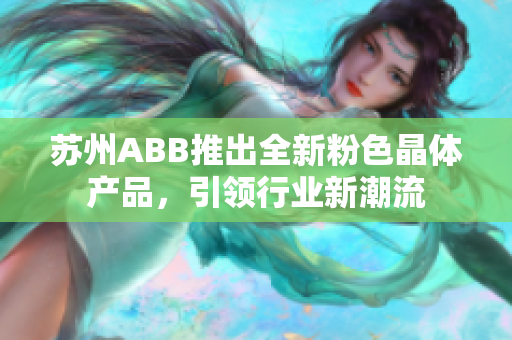 蘇州ABB推出全新粉色晶體產(chǎn)品，引領(lǐng)行業(yè)新潮流