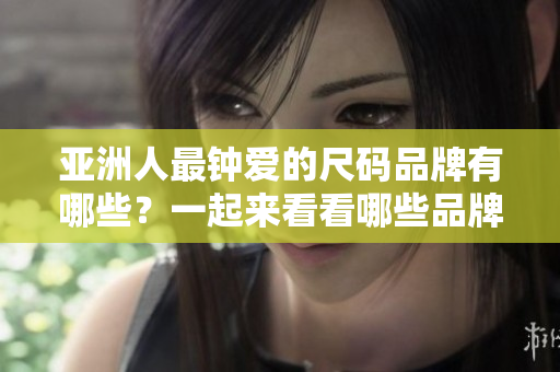 亞洲人最鐘愛的尺碼品牌有哪些？一起來看看哪些品牌最受歡迎吧!