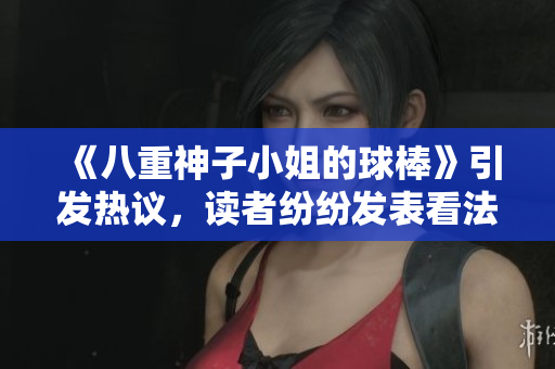 《八重神子小姐的球棒》引發(fā)熱議，讀者紛紛發(fā)表看法