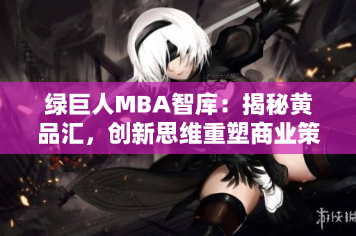 綠巨人MBA智庫(kù)：揭秘黃品匯，創(chuàng)新思維重塑商業(yè)策略