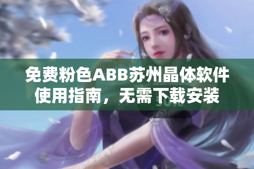 免費(fèi)粉色ABB蘇州晶體軟件使用指南，無需下載安裝