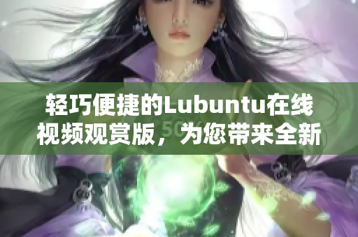 輕巧便捷的Lubuntu在線視頻觀賞版，為您帶來(lái)全新體驗(yàn)
