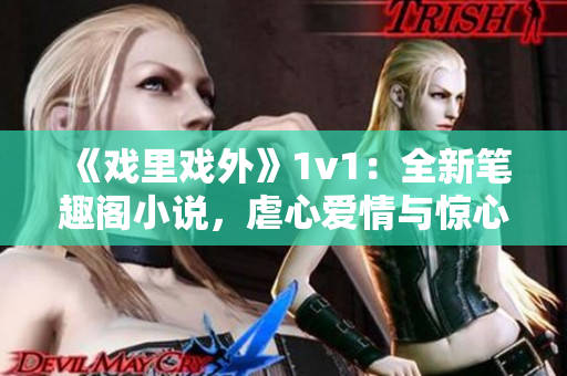 《戲里戲外》1v1：全新筆趣閣小說(shuō)，虐心愛(ài)情與驚心動(dòng)魄斗志并存
