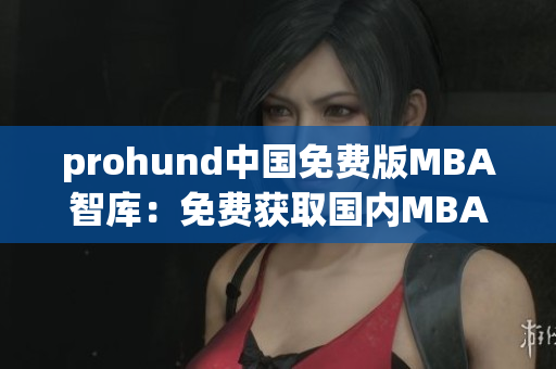 prohund中國(guó)免費(fèi)版MBA智庫(kù)：免費(fèi)獲取國(guó)內(nèi)MBA資源的最佳選擇