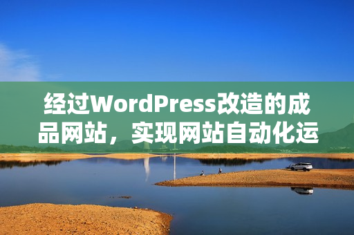 經(jīng)過WordPress改造的成品網(wǎng)站，實(shí)現(xiàn)網(wǎng)站自動(dòng)化運(yùn)營