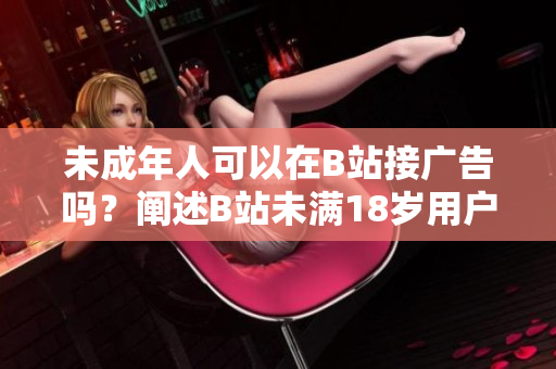 未成年人可以在B站接廣告嗎？闡述B站未滿18歲用戶(hù)是否有資格接受廣告的問(wèn)題
