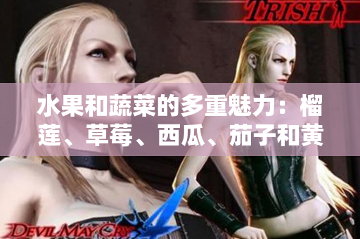 水果和蔬菜的多重魅力：榴蓮、草莓、西瓜、茄子和黃瓜的驚人益處