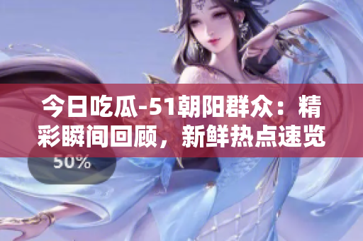 今日吃瓜-51朝陽(yáng)群眾：精彩瞬間回顧，新鮮熱點(diǎn)速覽