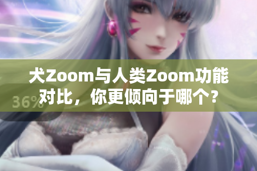 犬Zoom與人類Zoom功能對比，你更傾向于哪個？