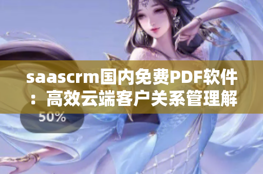 saascrm國內(nèi)免費PDF軟件：高效云端客戶關(guān)系管理解決方案