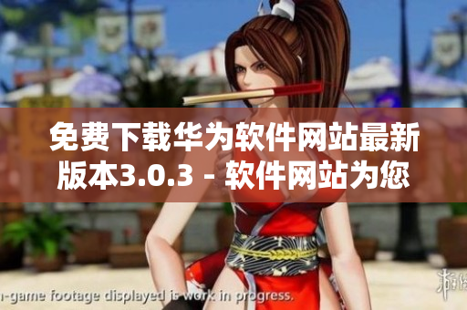 免費下載華為軟件網(wǎng)站最新版本3.0.3 - 軟件網(wǎng)站為您提供最新版本的免費下載