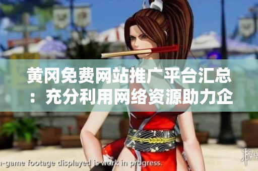 黃岡免費網(wǎng)站推廣平臺匯總：充分利用網(wǎng)絡(luò)資源助力企業(yè)發(fā)展