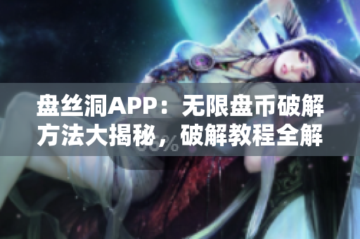 盤絲洞APP：無限盤幣破解方法大揭秘，破解教程全解析