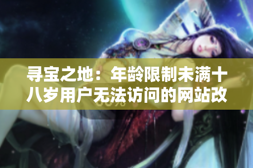 尋寶之地：年齡限制未滿十八歲用戶無法訪問的網站改名為什么重要