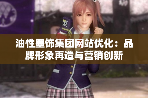 油性墨飾集團網站優(yōu)化：品牌形象再造與營銷創(chuàng)新