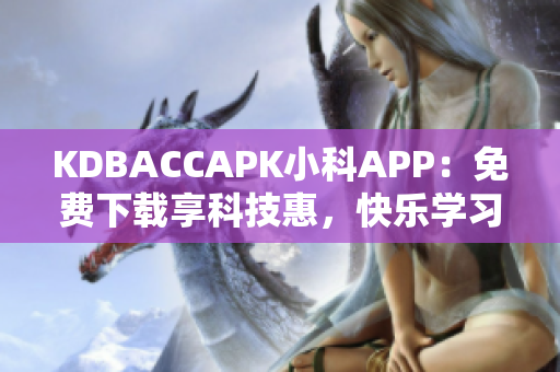 KDBACCAPK小科APP：免費下載享科技惠，快樂學(xué)習(xí)科學(xué)！