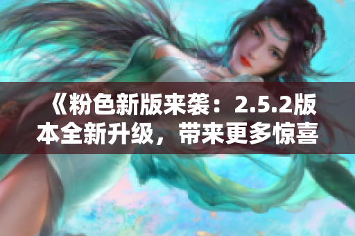 《粉色新版來襲：2.5.2版本全新升級，帶來更多驚喜與改進(jìn)》