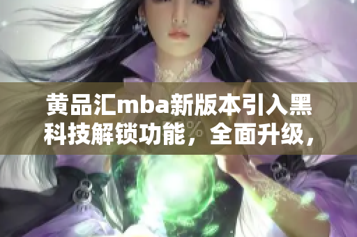 黃品匯mba新版本引入黑科技解鎖功能，全面升級，讓你的學習更高效