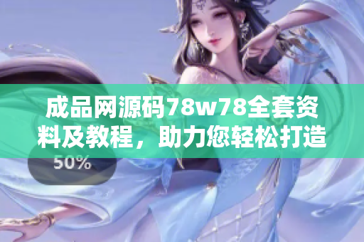 成品網(wǎng)源碼78w78全套資料及教程，助力您輕松打造專業(yè)網(wǎng)站