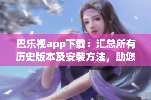 巴樂視app下載：匯總所有歷史版本及安裝方法，助您暢享更多功能和內容