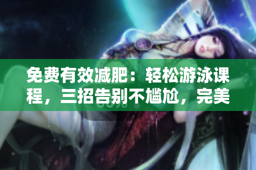 免費(fèi)有效減肥：輕松游泳課程，三招告別不尷尬，完美修身！
