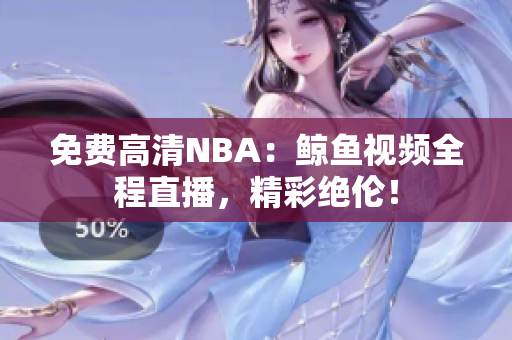 免費(fèi)高清NBA：鯨魚視頻全程直播，精彩絕倫！